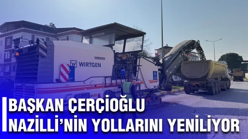 BAŞKAN &Ccedil;ER&Ccedil;İOĞLU NAZİLLİ&rsquo;NİN YOLLARINI YENİLİYOR
