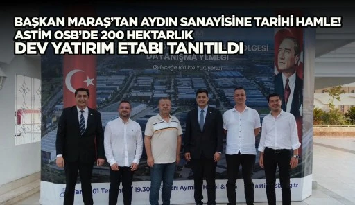 BAŞKAN MARAŞ’TAN AYDIN SANAYİSİNE TARİHİ HAMLE! ASTİM OSB’DE 200 HEKTARLIK DEV YATIRIM ETABI TANITILDI
