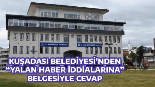 KUŞADASI BELEDİYESİ&rsquo;NDEN &ldquo;YALAN HABER İDDİALARINA&rdquo; BELGESİYLE CEVAP