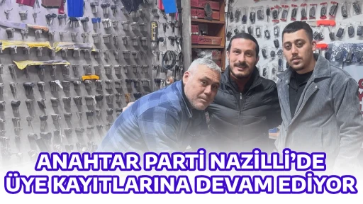 ANAHTAR PARTİ NAZİLLİ&rsquo;DE &Uuml;YE KAYITLARINA DEVAM EDİYOR