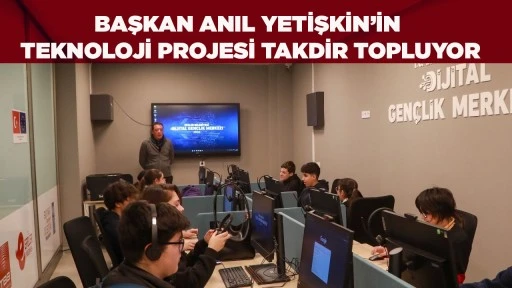 BAŞKAN ANIL YETİŞKİN&rsquo;İN TEKNOLOJİ PROJESİ TAKDİR TOPLUYOR