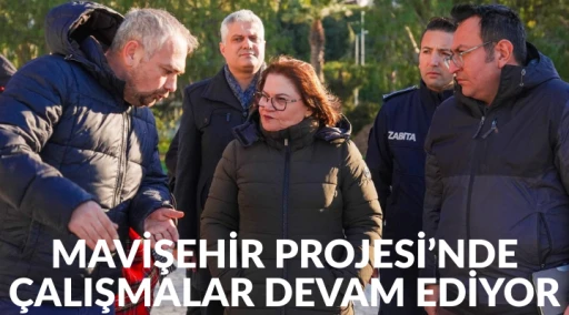 MAVİŞEHİR PROJESİ&rsquo;NDE &Ccedil;ALIŞMALAR DEVAM EDİYOR