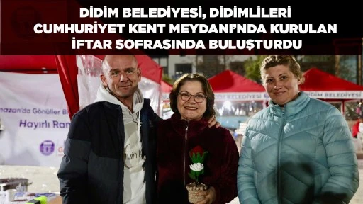DİDİM BELEDİYESİ, DİDİMLİLERİ CUMHURİYET KENT MEYDANI&rsquo;NDA KURULAN İFTAR SOFRASINDA BULUŞTURDU