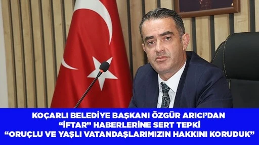 KO&Ccedil;ARLI BELEDİYE BAŞKANI &Ouml;ZG&Uuml;R ARICI&rsquo;DAN &ldquo;İFTAR&rdquo; HABERLERİNE SERT TEPKİ &ldquo;ORU&Ccedil;LU VE YAŞLI VATANDAŞLARIMIZIN HAKKINI KORUDUK&rdquo;