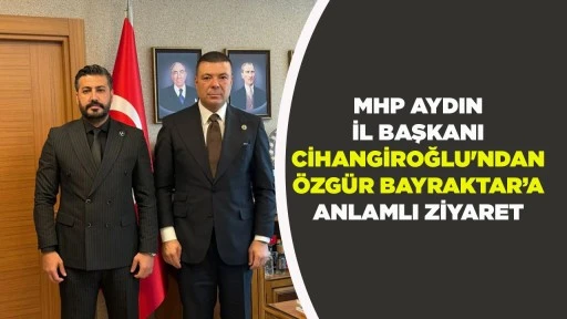 MHP AYDIN İL BAŞKANI CİHANGİROĞLU'NDAN &Ouml;ZG&Uuml;R BAYRAKTAR&rsquo;A ANLAMLI ZİYARET