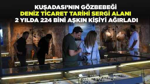 KUŞADASI’NIN GÖZBEBEĞİ DENİZ TİCARET TARİHİ SERGİ ALANI 2 YILDA 224 BİNİ AŞKIN KİŞİYİ AĞIRLADI