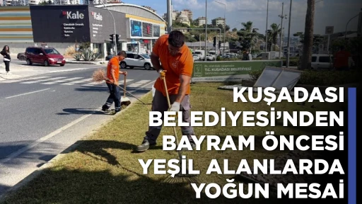 KUŞADASI BELEDİYESİ&rsquo;NDEN BAYRAM &Ouml;NCESİ YEŞİL ALANLARDA YOĞUN MESAİ