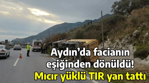 Aydın&rsquo;da facianın eşiğinden d&ouml;n&uuml;ld&uuml;! Mıcır y&uuml;kl&uuml; TIR yan tattı