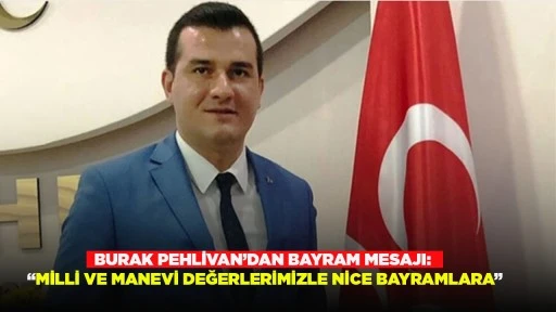 BURAK PEHLİVAN&rsquo;DAN BAYRAM MESAJI: &ldquo;MİLLİ VE MANEVİ DEĞERLERİMİZLE NİCE BAYRAMLARA&rdquo;
