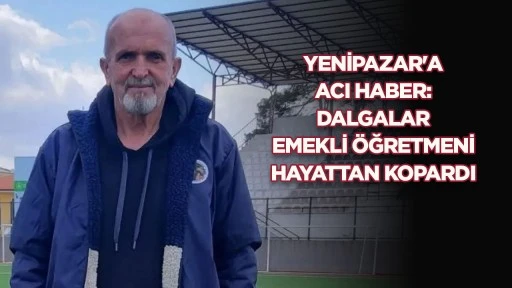 YENİPAZAR'A ACI HABER: DALGALAR EMEKLİ ÖĞRETMENİ HAYATTAN KOPARDI