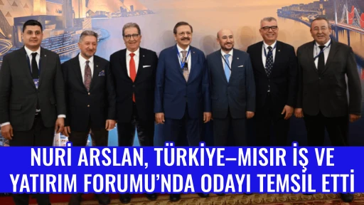 NURİ ARSLAN, T&Uuml;RKİYE&ndash;MISIR İŞ VE YATIRIM FORUMU&rsquo;NDA ODAYI TEMSİL ETTİ