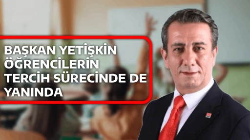 BAŞKAN YETİŞKİN ÖĞRENCİLERİN TERCİH SÜRECİNDE DE YANINDA