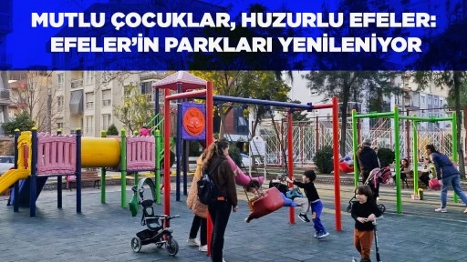 MUTLU &Ccedil;OCUKLAR, HUZURLU EFELER: EFELER&rsquo;İN PARKLARI YENİLENİYOR