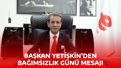 BAŞKAN YETİŞKİN&rsquo;DEN BAĞIMSIZLIK G&Uuml;N&Uuml; MESAJI