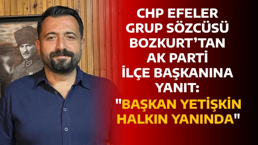 CHP EFELER GRUP S&Ouml;ZC&Uuml;S&Uuml; BOZKURT&rsquo;TAN AK PARTİ İL&Ccedil;E BAŞKANINA YANIT: BAŞKAN YETİŞKİN HALKIN YANINDA