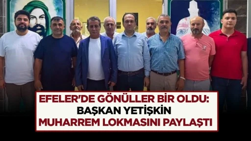 EFELER'DE G&Ouml;N&Uuml;LLER BİR OLDU: BAŞKAN YETİŞKİN MUHARREM LOKMASINI PAYLAŞTI