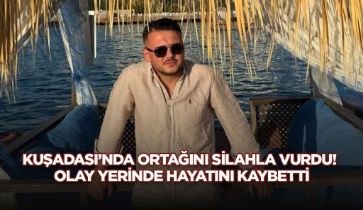 KUŞADASI&rsquo;NDA ORTAĞINI SİLAHLA VURDU! OLAY YERİNDE HAYATINI KAYBETTİ