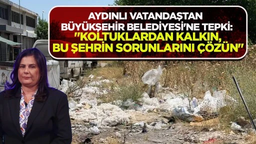 AYDINLI VATANDAŞTAN BÜYÜKŞEHİR BELEDİYESİ'NE TEPKİ: "KOLTUKLARDAN KALKIN, BU ŞEHRİN SORUNLARINI ÇÖZÜN"