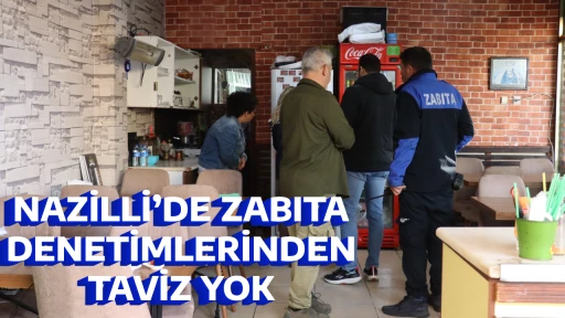 NAZİLLİ&rsquo;DE ZABITA DENETİMLERİNDEN TAVİZ YOK