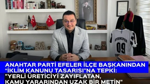 ANAHTAR PARTİ EFELER İL&Ccedil;E BAŞKANINDAN &ldquo;İKLİM KANUNU TASARISI&rdquo;NA TEPKİ: "YERLİ &Uuml;RETİCİYİ ZAYIFLATAN, KAMU YARARINDAN UZAK BİR METİN"