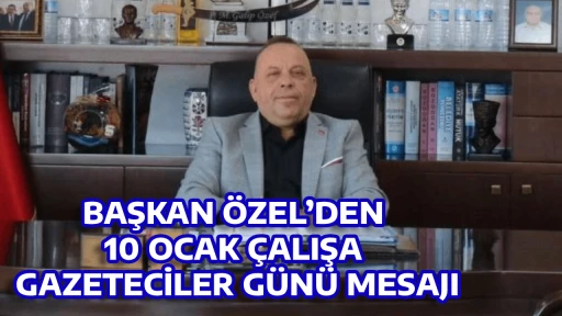 BAŞKAN &Ouml;ZEL&rsquo;DEN 10 OCAK &Ccedil;ALIŞAN GAZETECİLER G&Uuml;N&Uuml; MESAJI
