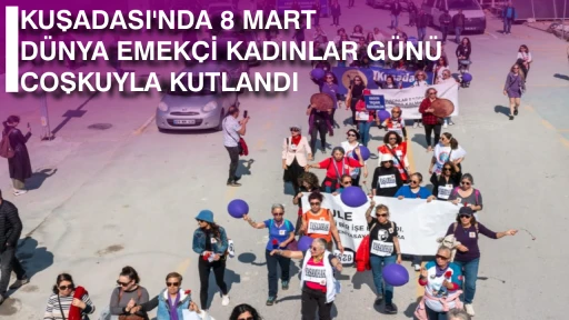 KUŞADASI'NDA 8 MART D&Uuml;NYA EMEK&Ccedil;İ KADINLAR G&Uuml;N&Uuml; COŞKUYLA KUTLANDI