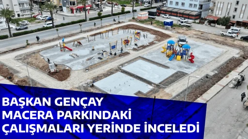 BAŞKAN GEN&Ccedil;AY, MACERA PARKINDAKİ &Ccedil;ALIŞMALARI YERİNDE İNCELEDİ