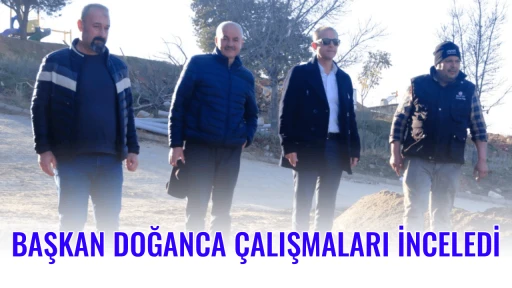 BAŞKAN DOĞANCA &Ccedil;ALIŞMALARI İNCELEDİ
