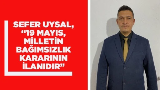 SEFER UYSAL, &ldquo;19 MAYIS, MİLLETİN BAĞIMSIZLIK KARARININ İLANIDIR&rdquo;
