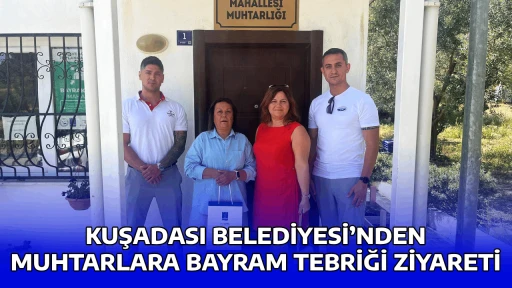 KUŞADASI BELEDİYESİ&rsquo;NDEN MUHTARLARA BAYRAM TEBRİĞİ ZİYARETİ