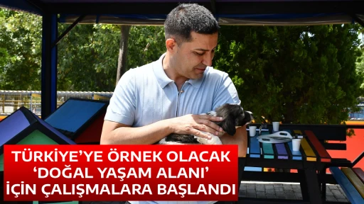 T&Uuml;RKİYE&rsquo;YE &Ouml;RNEK OLACAK &lsquo;DOĞAL YAŞAM ALANI&rsquo; İ&Ccedil;İN &Ccedil;ALIŞMALARA BAŞLANDI