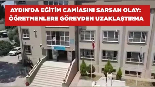 AYDIN&rsquo;DA EĞİTİM CAMİASINI SARSAN OLAY: &Ouml;ĞRETMENLERE G&Ouml;REVDEN UZAKLAŞTIRMA
