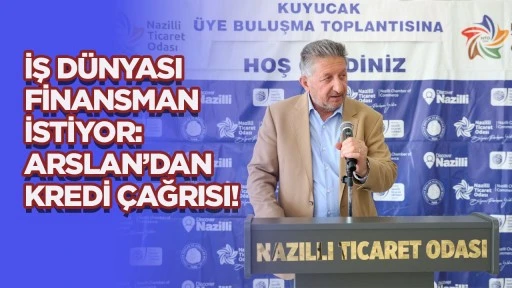 İŞ DÜNYASI FİNANSMAN İSTİYOR: ARSLAN’DAN KREDİ ÇAĞRISI!
