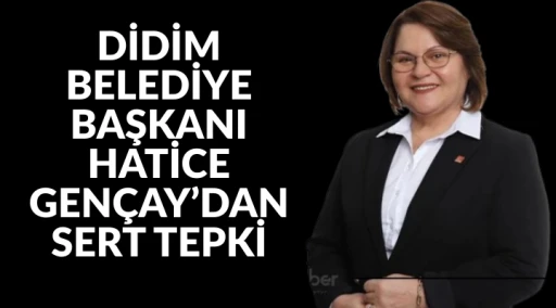 DİDİM BELEDİYE BAŞKANI HATİCE GEN&Ccedil;AY&rsquo;DAN SERT TEPKİ