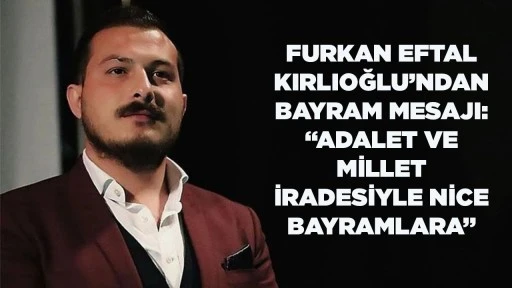 FURKAN EFTAL KIRLIOĞLU&rsquo;NDAN BAYRAM MESAJI: &ldquo;ADALET VE MİLLET İRADESİYLE NİCE BAYRAMLARA&rdquo;