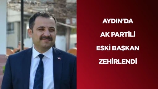 AYDIN'DA AK PARTİLİ ESKİ BAŞKAN ZEHİRLENDİ