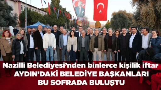 Nazilli Belediyesi&rsquo;nden binlerce kişilik iftar AYDIN&rsquo;DAKİ BELEDİYE BAŞKANLARI BU SOFRADA BULUŞTU