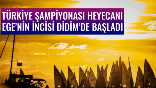T&Uuml;RKİYE ŞAMPİYONASI HEYECANI EGE&rsquo;NİN İNCİSİ DİDİM&rsquo;DE BAŞLADI