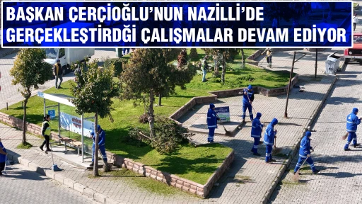 BAŞKAN &Ccedil;ER&Ccedil;İOĞLU&rsquo;NUN NAZİLLİ&rsquo;DE GER&Ccedil;EKLEŞTİRDĞİ &Ccedil;ALIŞMALAR DEVAM EDİYOR