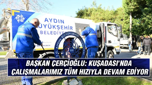 BAŞKAN &Ccedil;ER&Ccedil;İOĞLU: KUŞADASI'NDA &Ccedil;ALIŞMALARIMIZ T&Uuml;M HIZIYLA DEVAM EDİYOR