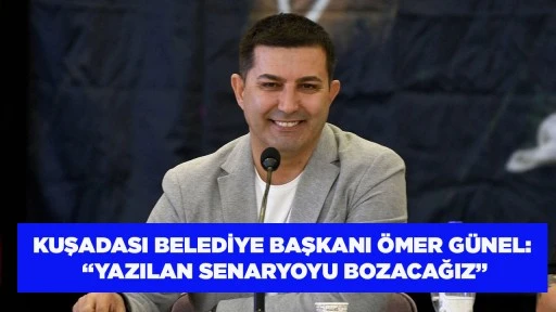 KUŞADASI BELEDİYE BAŞKANI &Ouml;MER G&Uuml;NEL: &ldquo;YAZILAN SENARYOYU BOZACAĞIZ&rdquo;