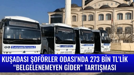 KUŞADASI ŞOF&Ouml;RLER ODASI&rsquo;NDA 273 BİN TL&rsquo;LİK &ldquo;BELGELENEMEYEN GİDER&rdquo; TARTIŞMASI