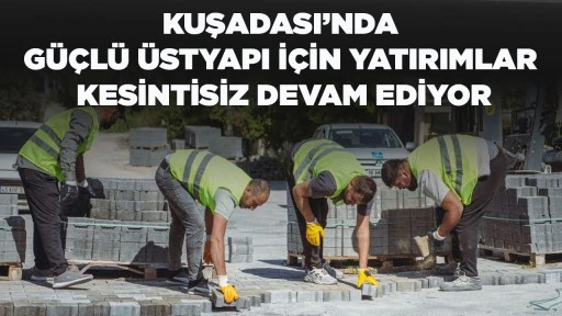 KUŞADASI&rsquo;NDA G&Uuml;&Ccedil;L&Uuml; &Uuml;STYAPI İ&Ccedil;İN YATIRIMLAR KESİNTİSİZ DEVAM EDİYOR