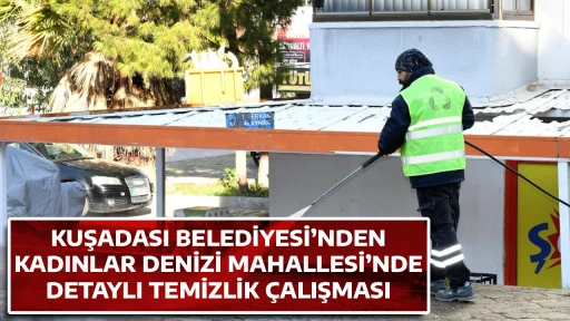 KUŞADASI BELEDİYESİ&rsquo;NDEN KADINLAR DENİZİ MAHALLESİ&rsquo;NDE DETAYLI TEMİZLİK &Ccedil;ALIŞMASI