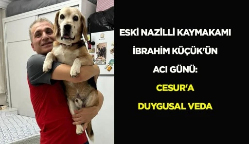 ESKİ NAZİLLİ KAYMAKAMI İBRAHİM KÜÇÜK'ÜN ACI GÜNÜ: CESUR'A DUYGUSAL VEDA