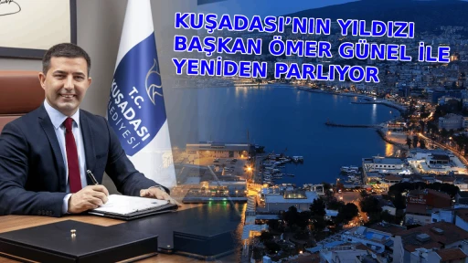 KUŞADASI&rsquo;NIN YILDIZI BAŞKAN &Ouml;MER G&Uuml;NEL İLE YENİDEN PARLIYOR 