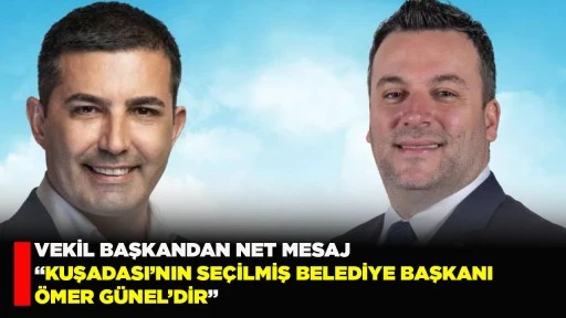  VEKİL BAŞKANDAN NET MESAJ &ldquo;KUŞADASI&rsquo;NIN SE&Ccedil;İLMİŞ BELEDİYE BAŞKANI &Ouml;MER G&Uuml;NEL&rsquo;DİR&rdquo;