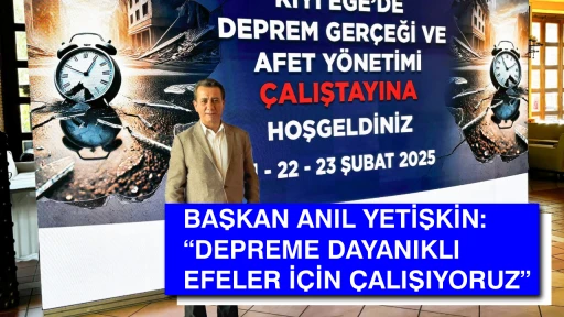 BAŞKAN ANIL YETİŞKİN: &ldquo;DEPREME DAYANIKLI EFELER İ&Ccedil;İN &Ccedil;ALIŞIYORUZ&rdquo;