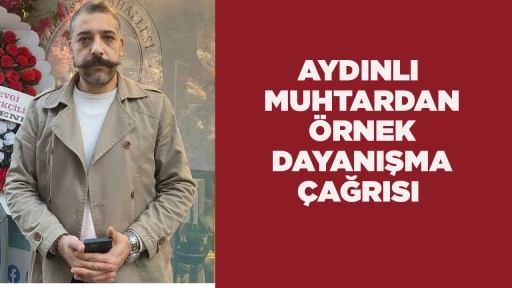 AYDINLI MUHTARDAN ÖRNEK DAYANIŞMA ÇAĞRISI