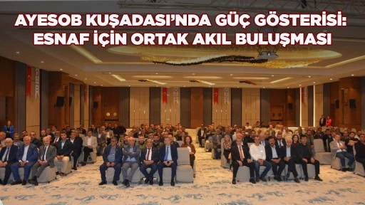 AYESOB KUŞADASI&rsquo;NDA G&Uuml;&Ccedil; G&Ouml;STERİSİ: ESNAF İ&Ccedil;İN ORTAK AKIL BULUŞMASI